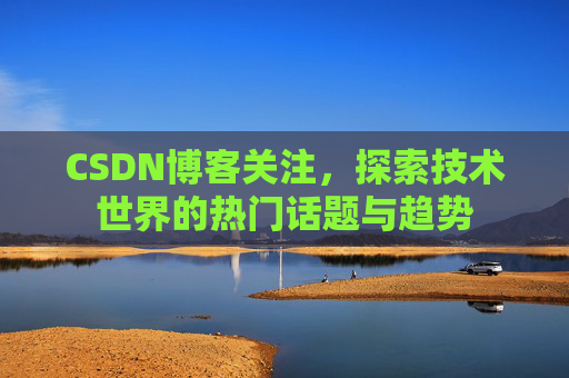 CSDN博客关注，探索技术世界的热门话题与趋势